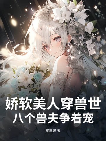 娇软美人穿兽世,八个兽夫争着宠 贺三娘